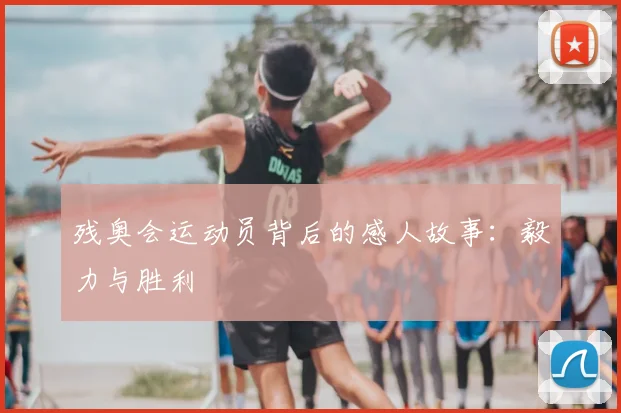 残奥会运动员背后的感人故事：毅力与胜利