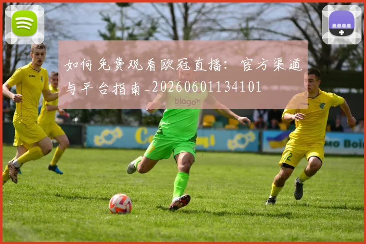 如何免费观看欧冠直播：官方渠道与平台指南_20260601134101