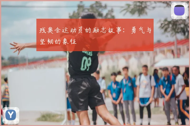 残奥会运动员的励志故事：勇气与坚韧的象征