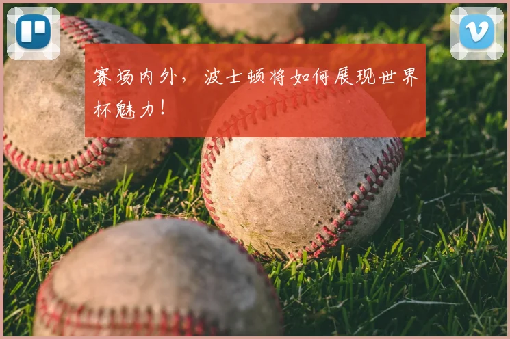 赛场内外,波士顿将如何展现世界杯魅力!