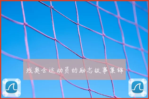 残奥会运动员的励志故事集锦