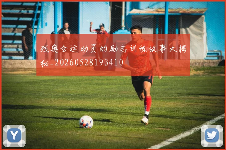 残奥会运动员的励志训练故事大揭秘_20260528193410