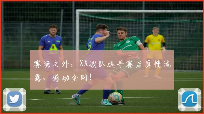 赛场之外，XX战队选手赛后真情流露，感动全网！