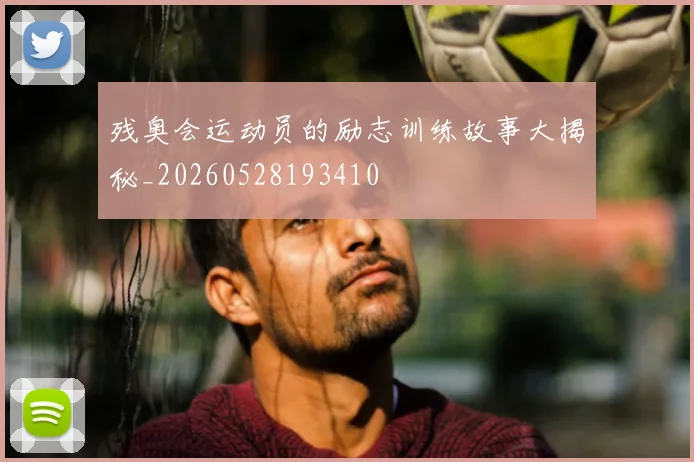 残奥会运动员的励志训练故事大揭秘_20260528193410