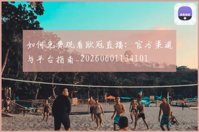 如何免费观看欧冠直播：官方渠道与平台指南_20260601134101