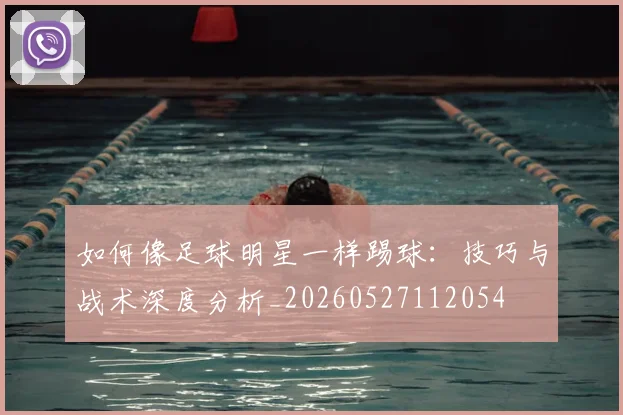 如何像足球明星一样踢球：技巧与战术深度分析_20260527112054