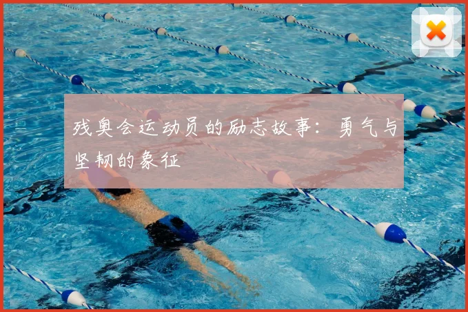 残奥会运动员的励志故事：勇气与坚韧的象征